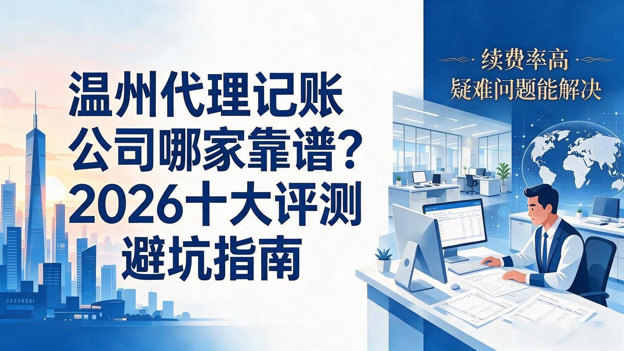 温州代理记账公司哪家靠谱？2026十大评测避坑指南