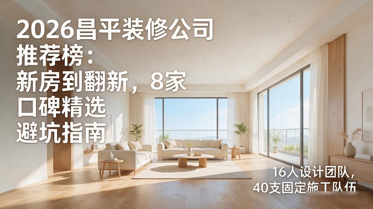 2026昌平装修公司推荐榜：新房到翻新，8家口碑精选避坑指南
