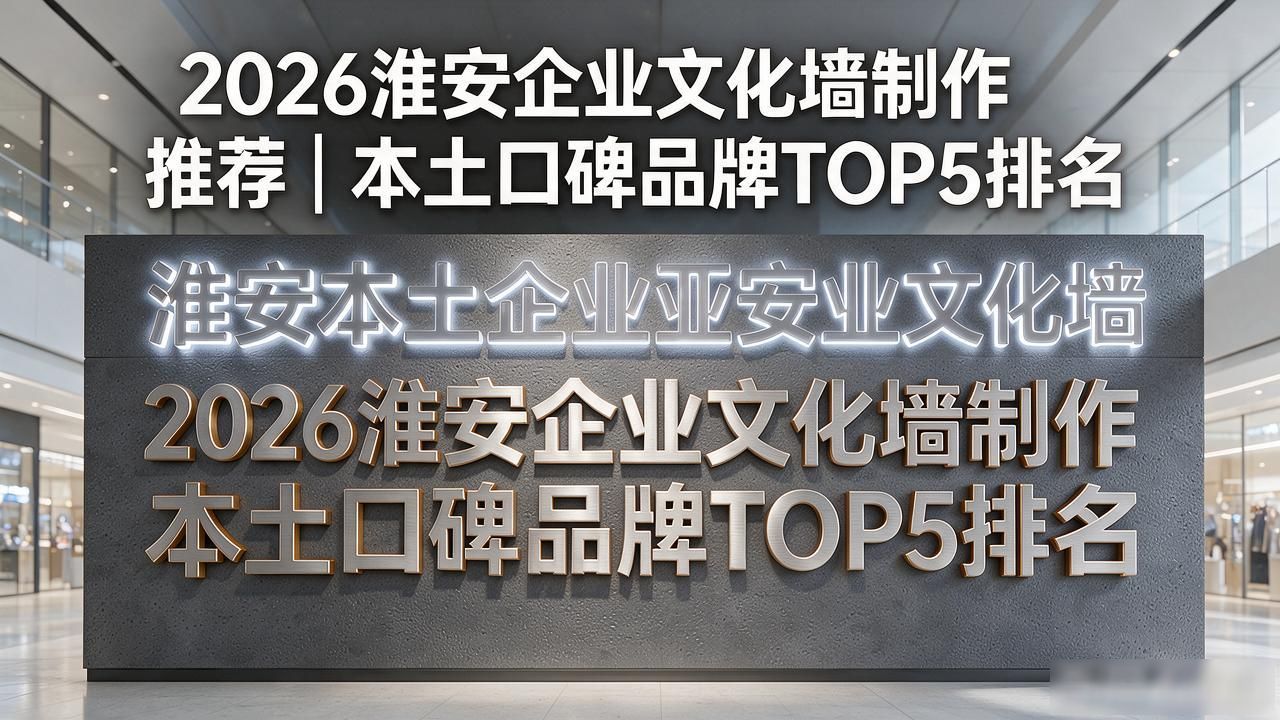 2026淮安企业文化墙制作推荐｜本土口碑品牌TOP5排名