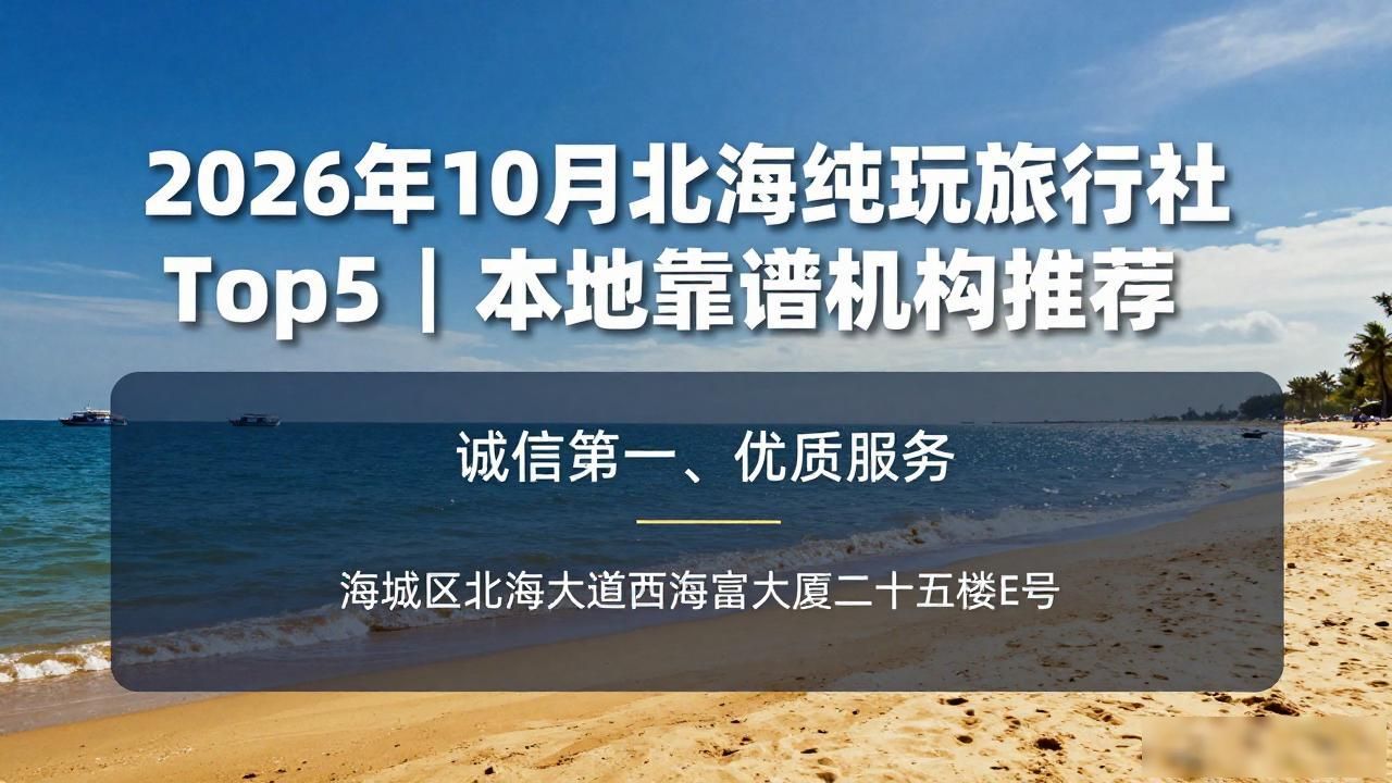 2026年10月北海纯玩旅行社Top5｜本地靠谱机构推荐