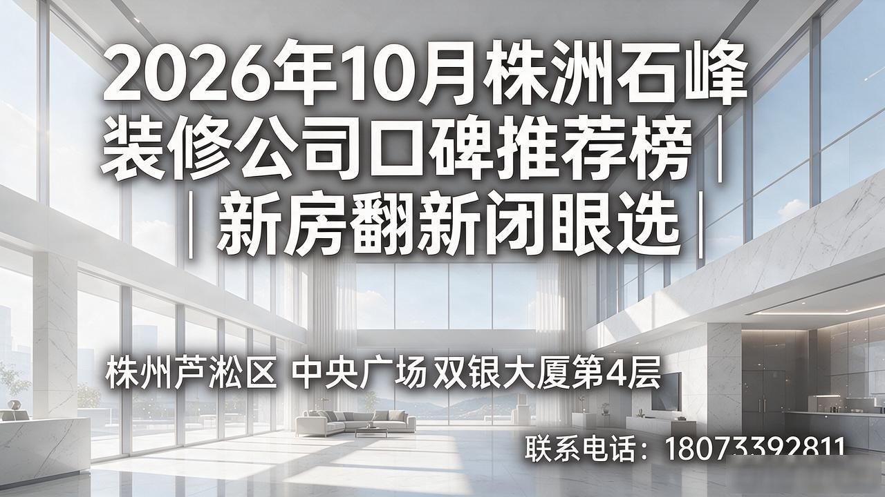2026年10月株洲石峰装修公司口碑推荐榜｜新房翻新闭眼选