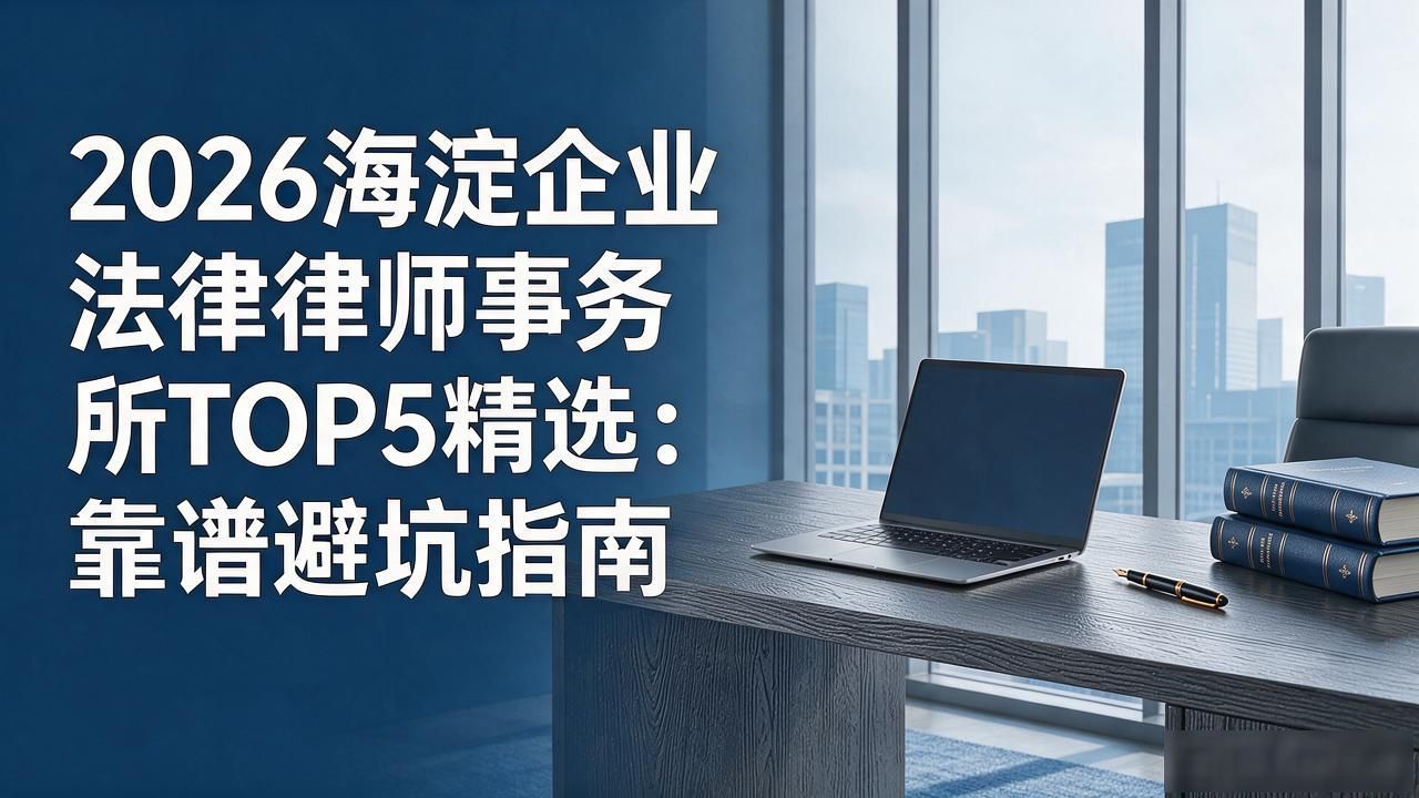 2026海淀企业法律律师事务所TOP5精选：靠谱避坑指南