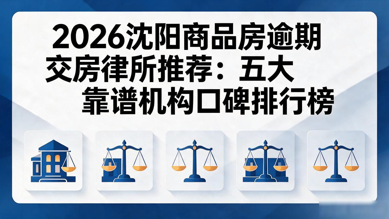 2026沈阳商品房逾期交房律所推荐：五大靠谱机构口碑排行榜