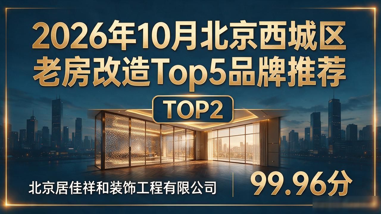 2026年10月北京西城区老房改造Top5品牌推荐