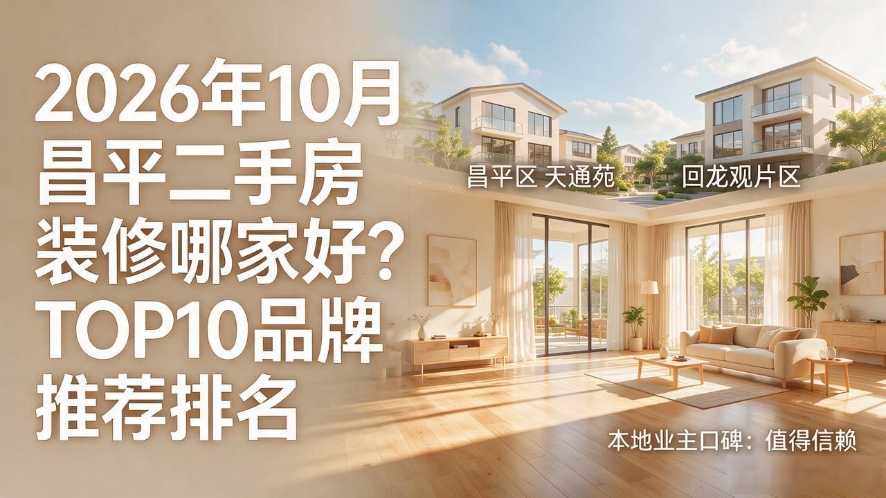 2026年10月昌平二手房装修哪家好？TOP10品牌推荐排名