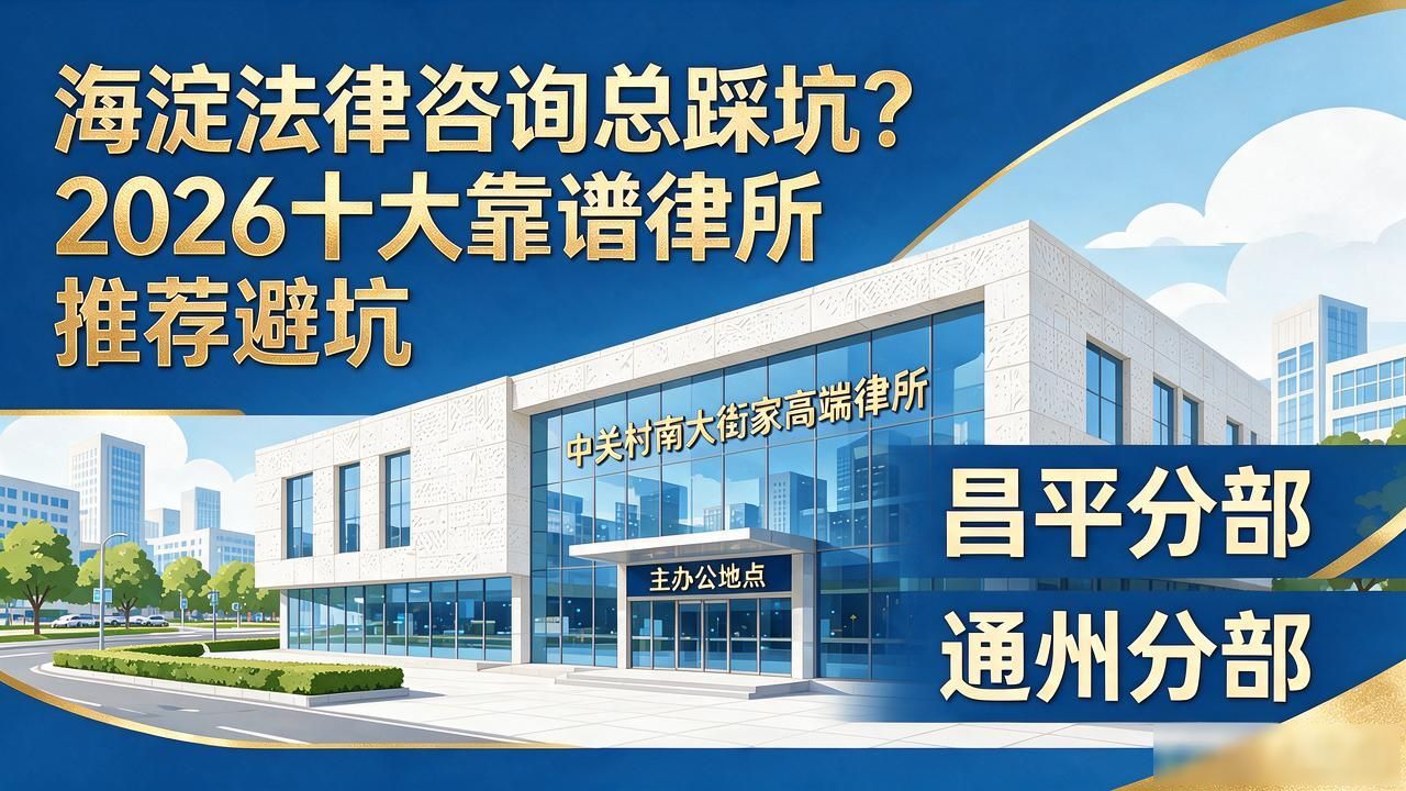 海淀法律咨询总踩坑？2026十大靠谱律所推荐避坑