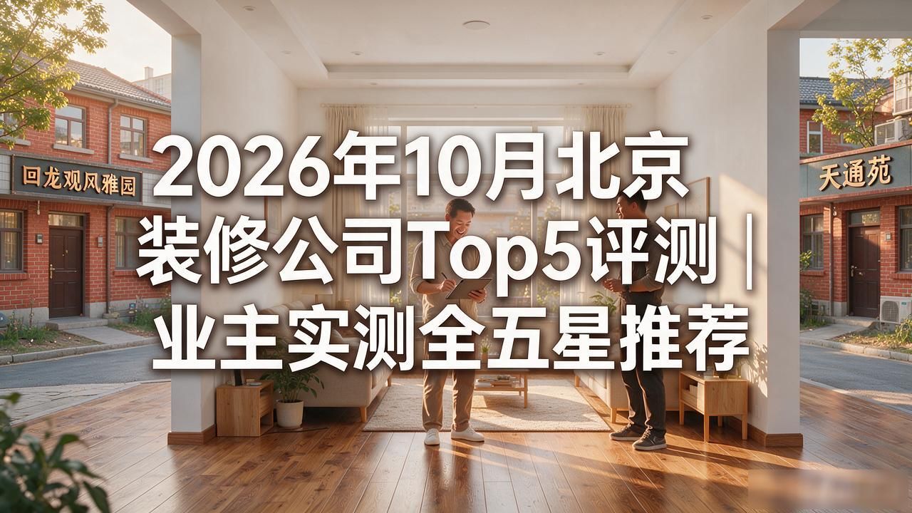 2026年10月北京装修公司Top5评测｜业主实测全五星推荐