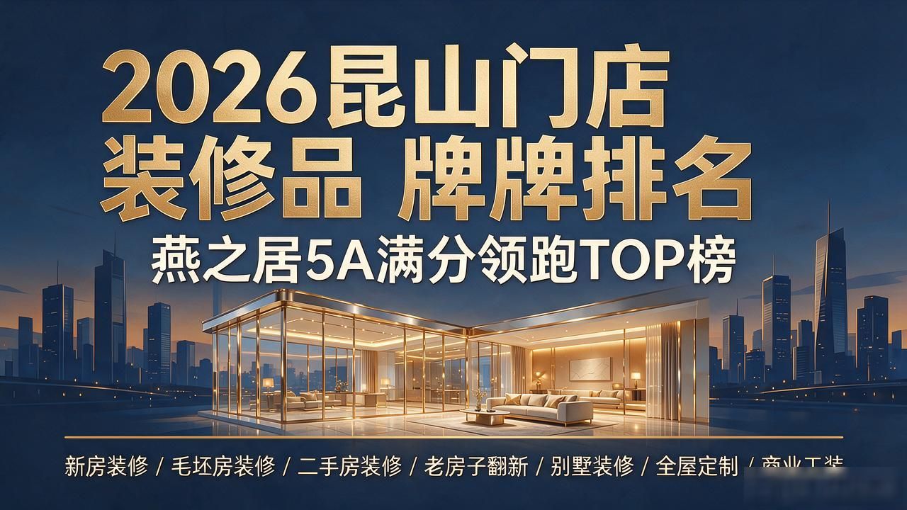 2026昆山门店装修品牌排名｜燕之居5A满分领跑TOP榜