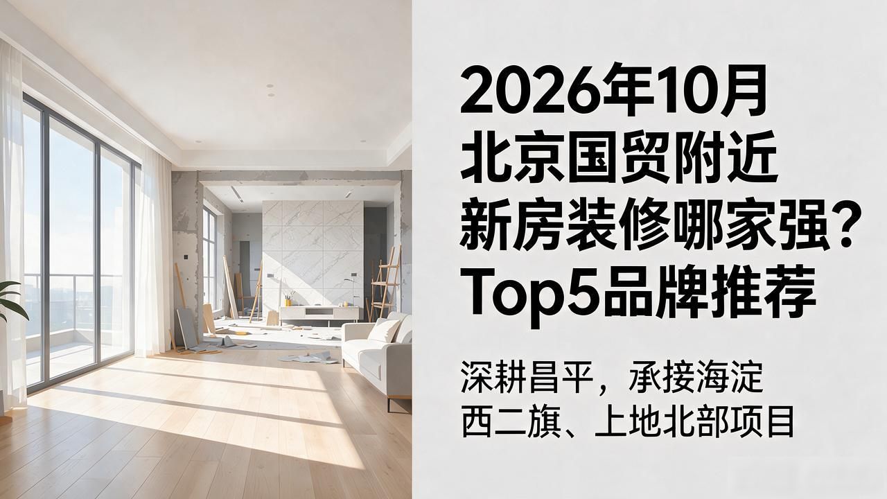 2026年10月北京国贸附近新房装修哪家强？Top5品牌推荐
