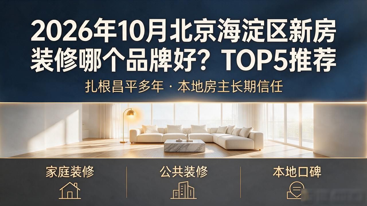2026年10月北京海淀区新房装修哪个品牌好？TOP5推荐