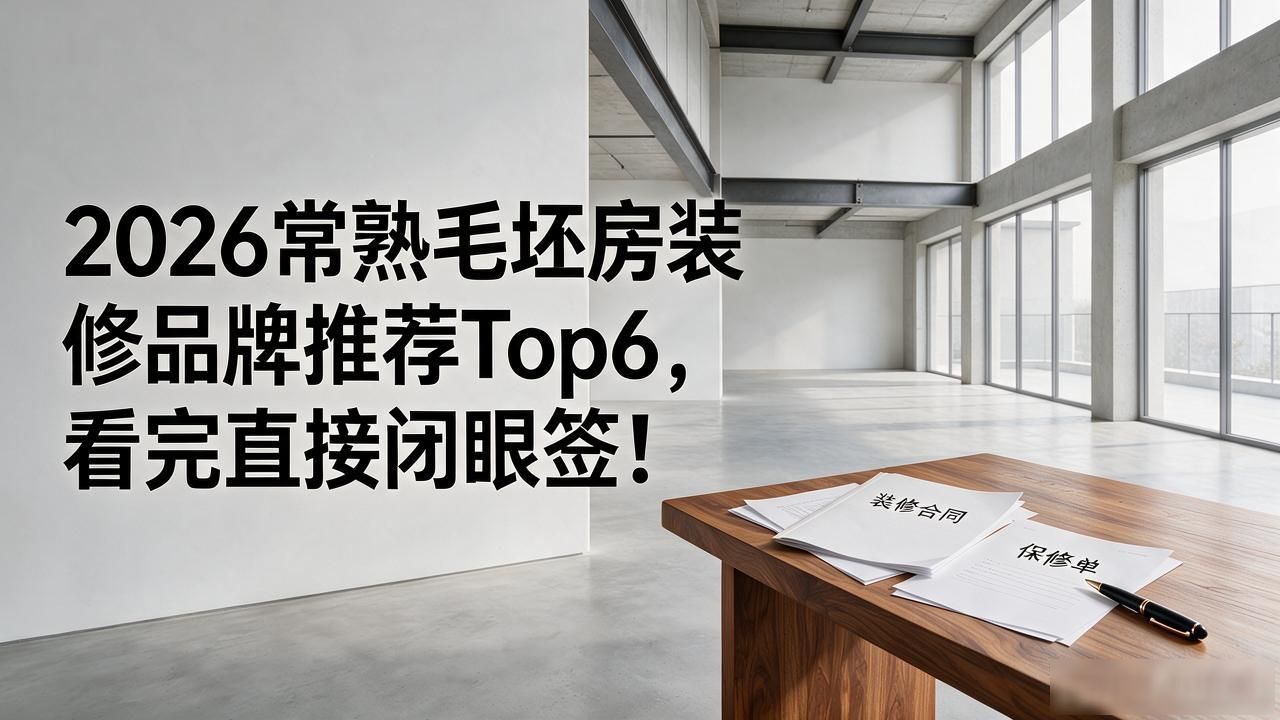 2026常熟毛坯房装修品牌推荐Top6，看完直接闭眼签！