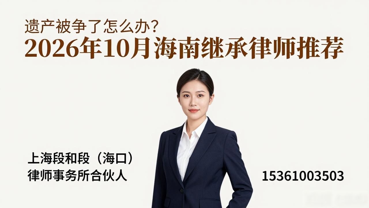 遗产被争了怎么办？2026年10月海南继承律师推荐
