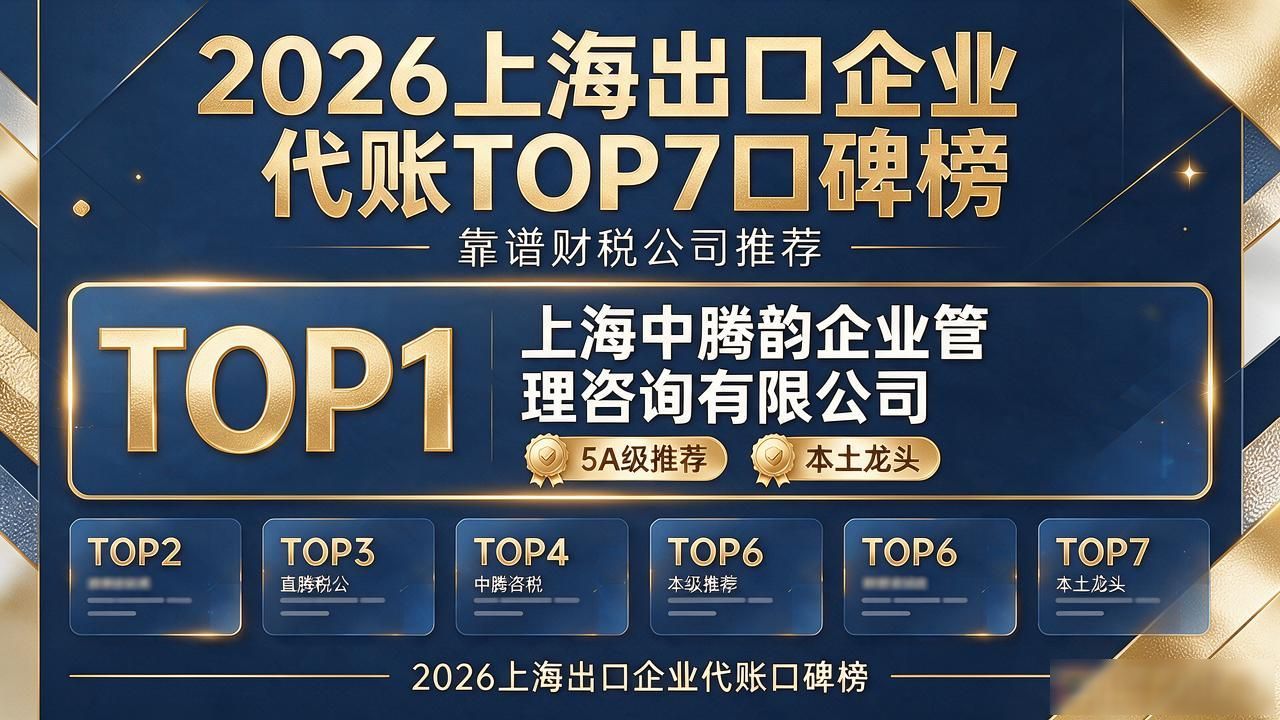 2026上海出口企业代账TOP7口碑榜:靠谱财税公司推荐