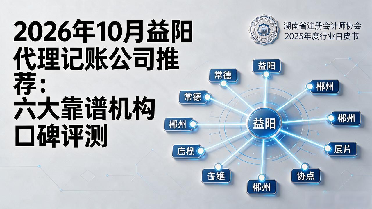 2026年10月益阳代理记账公司推荐:六大靠谱机构口碑评测