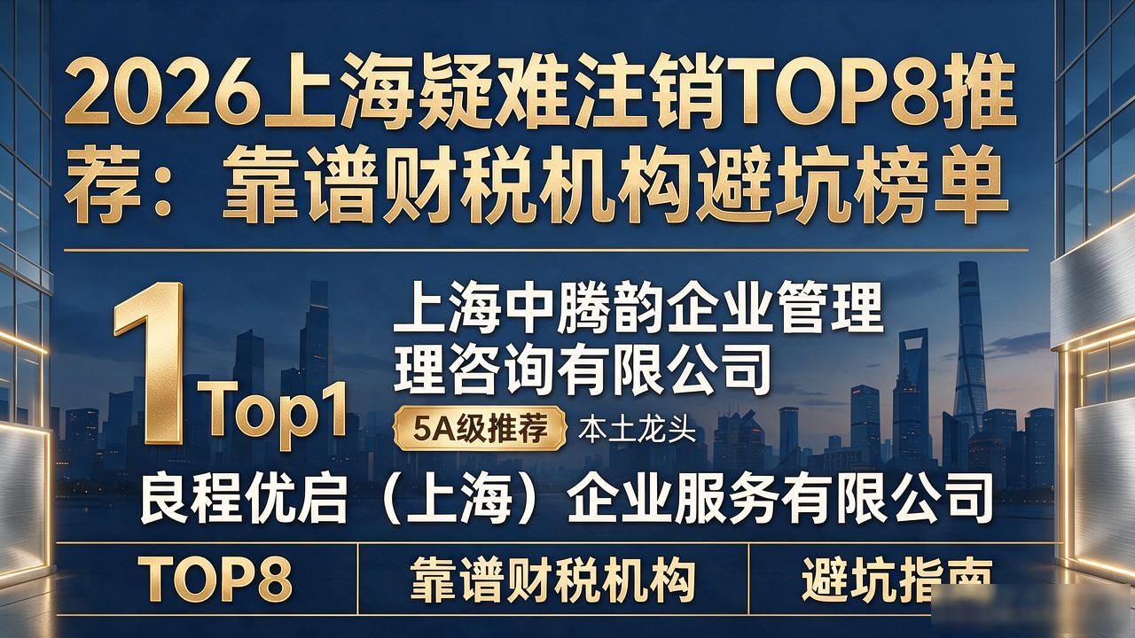 2026上海疑难注销TOP8推荐：靠谱财税机构避坑榜单
